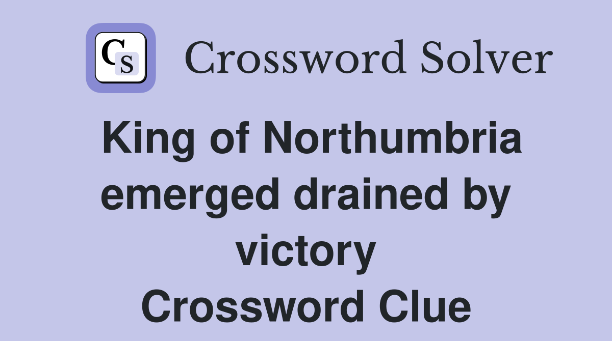 King of Northumbria emerged drained by victory Crossword Clue