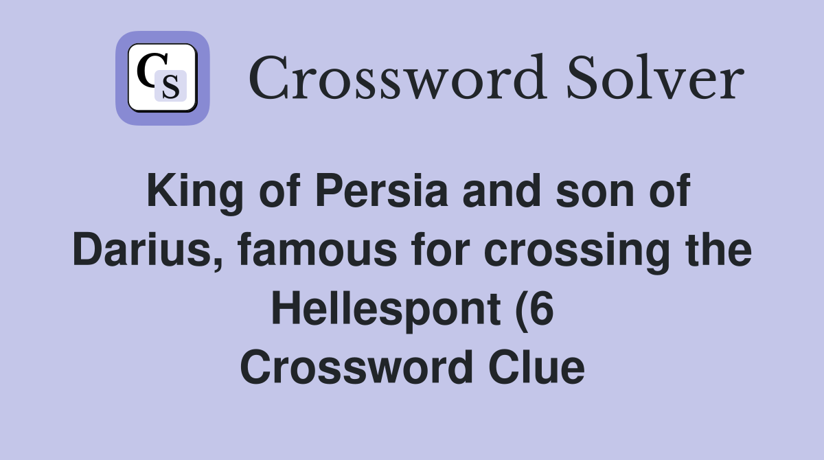 King of Persia and son of Darius famous for crossing the Hellespont (6 King of Persia and son of Darius famous for crossing the Hellespont (6