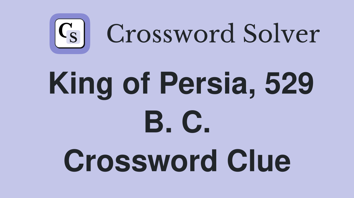 King of Persia, 529 B. C. Crossword Clue
