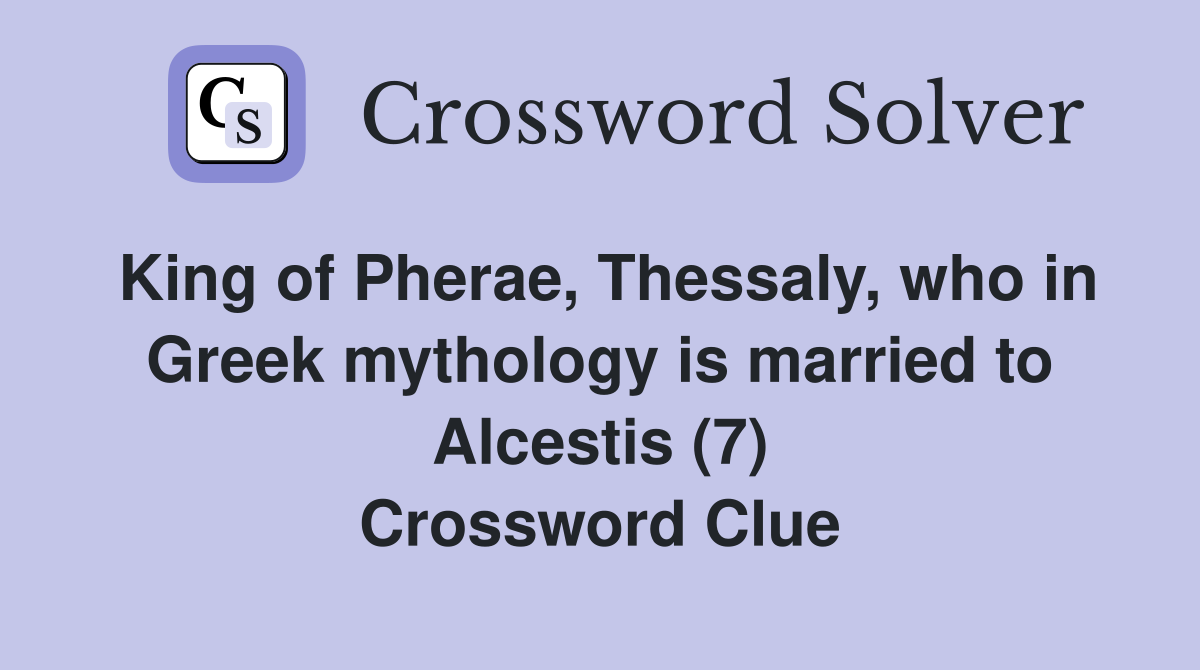 King of Pherae, Thessaly, who in Greek mythology is married to Alcestis (7) Crossword Clue