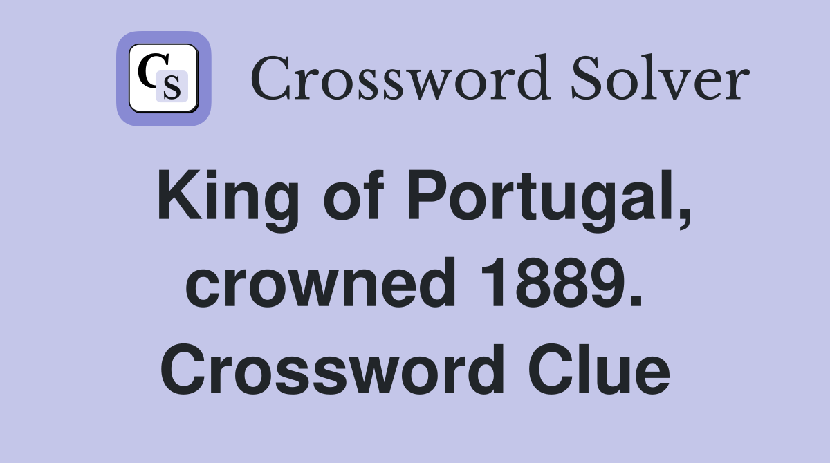 King of Portugal, crowned 1889. Crossword Clue