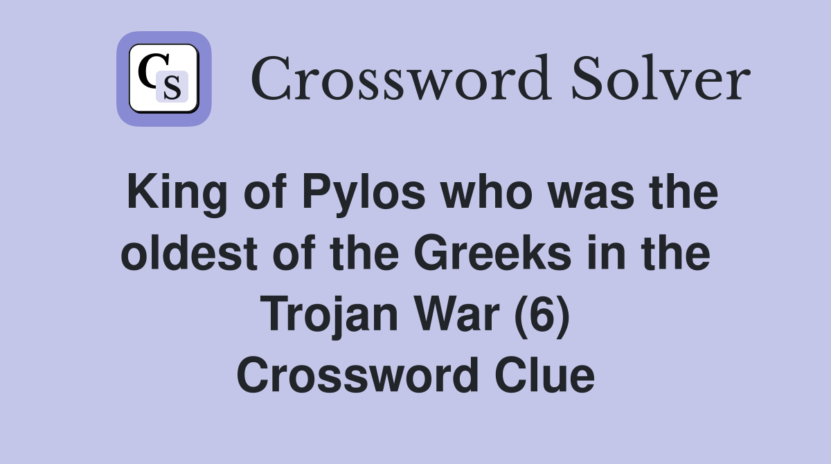 King of Pylos who was the oldest of the Greeks in the Trojan War (6) Crossword Clue