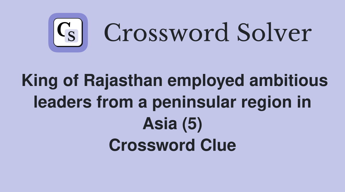 King of Rajasthan employed ambitious leaders from a peninsular region in Asia (5) Crossword Clue