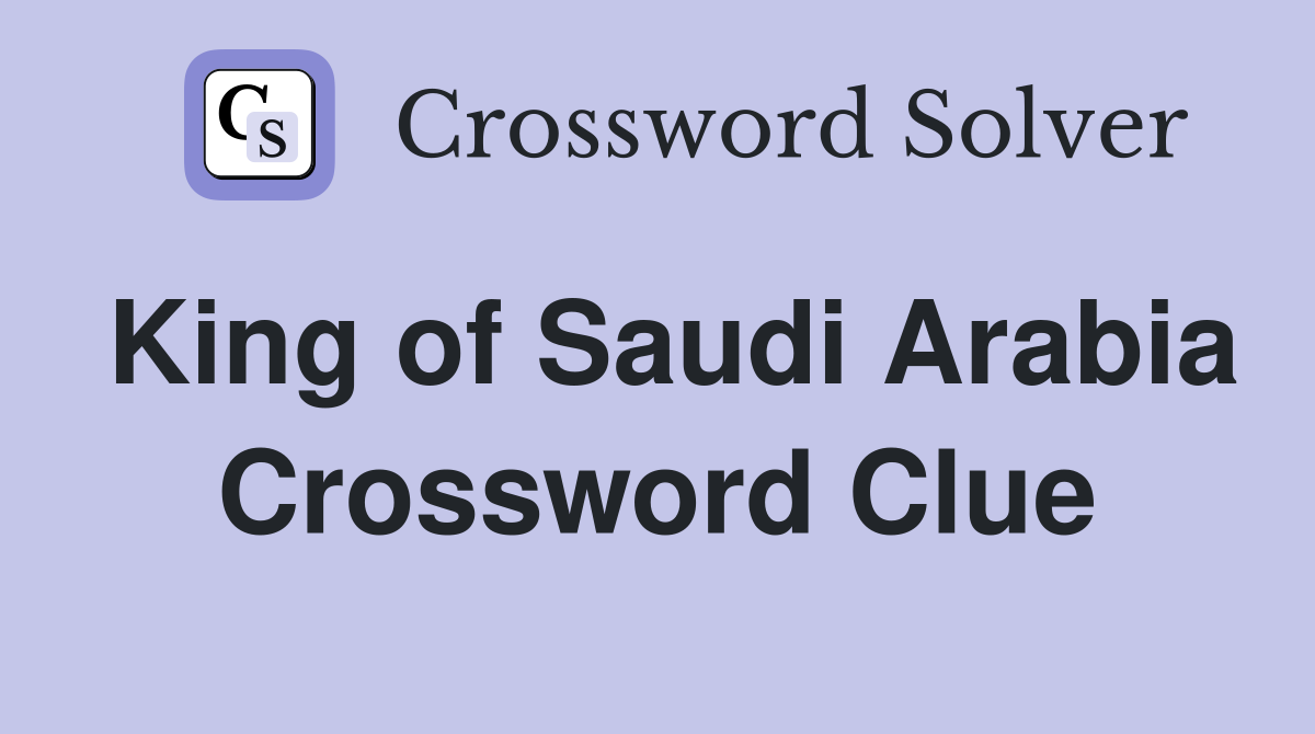 King of Saudi Arabia Crossword Clue