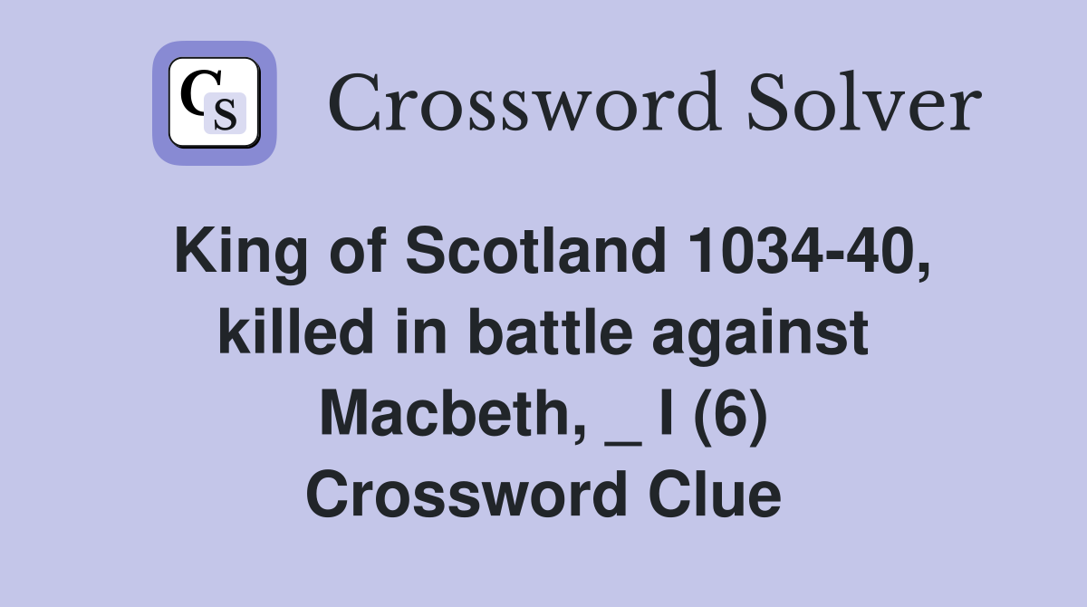 King of Scotland 1034-40, killed in battle against Macbeth, _ I (6) Crossword Clue
