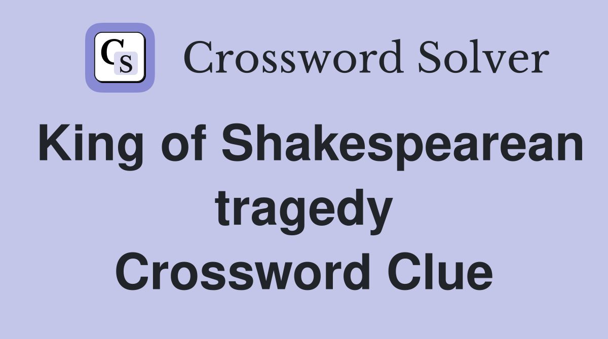 King of Shakespearean tragedy Crossword Clue