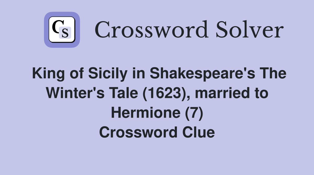 King of Sicily in Shakespeare's The Winter's Tale (1623), married to Hermione (7) Crossword Clue