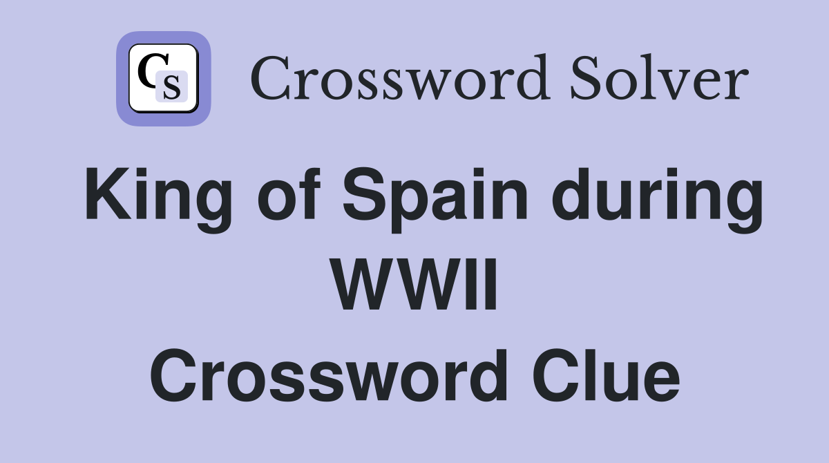 King of Spain during WWII Crossword Clue