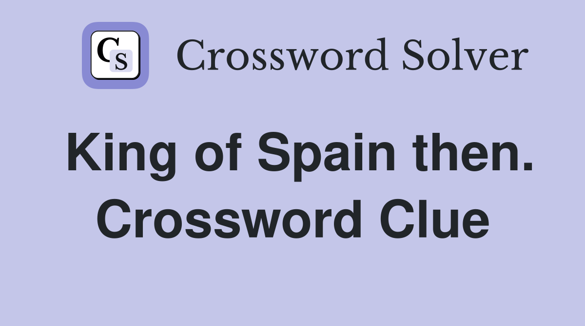 King of Spain then. Crossword Clue