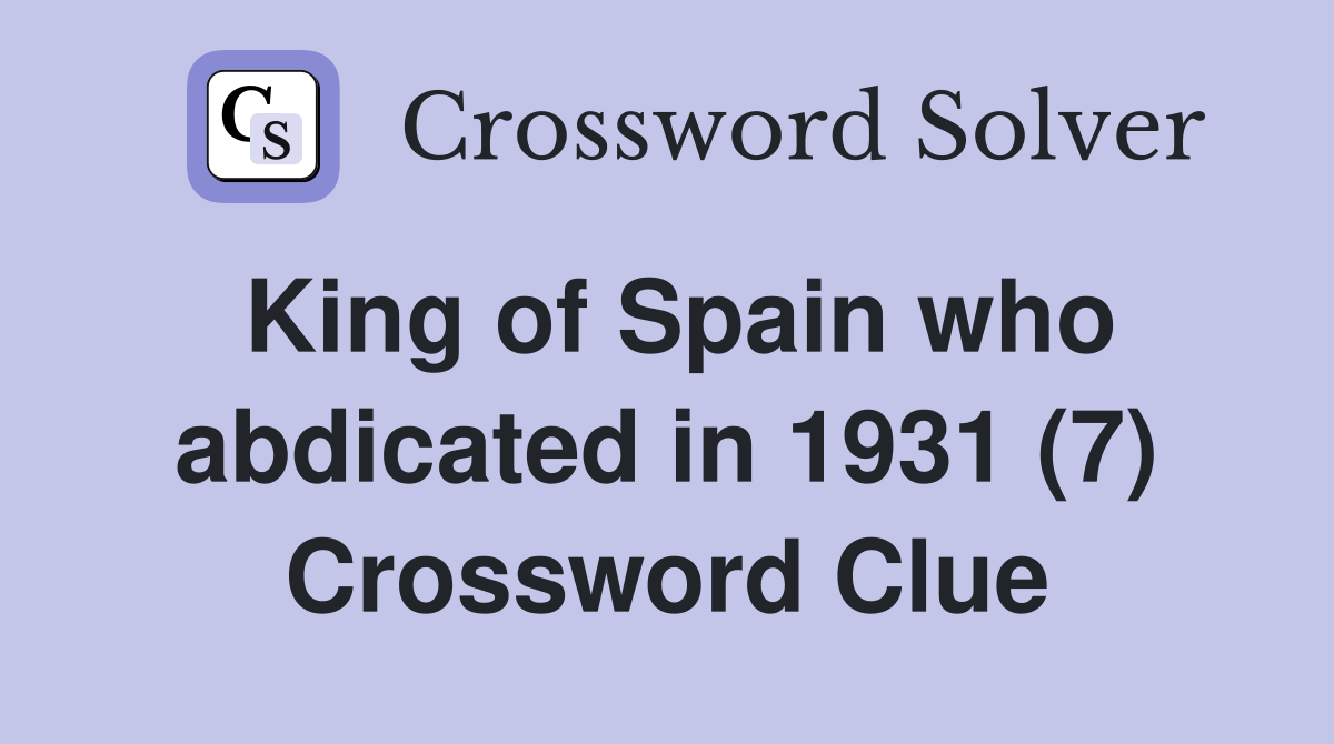 King of Spain who abdicated in 1931 (7) Crossword Clue