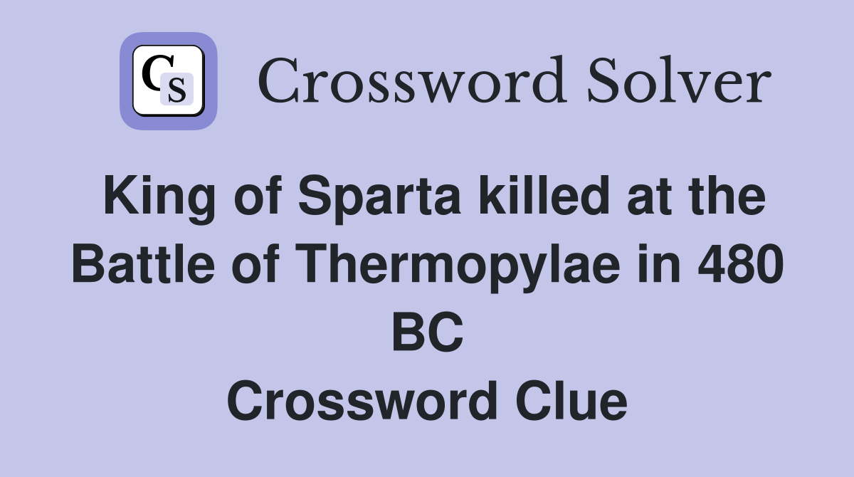 King of Sparta killed at the Battle of Thermopylae in 480 BC Crossword Clue