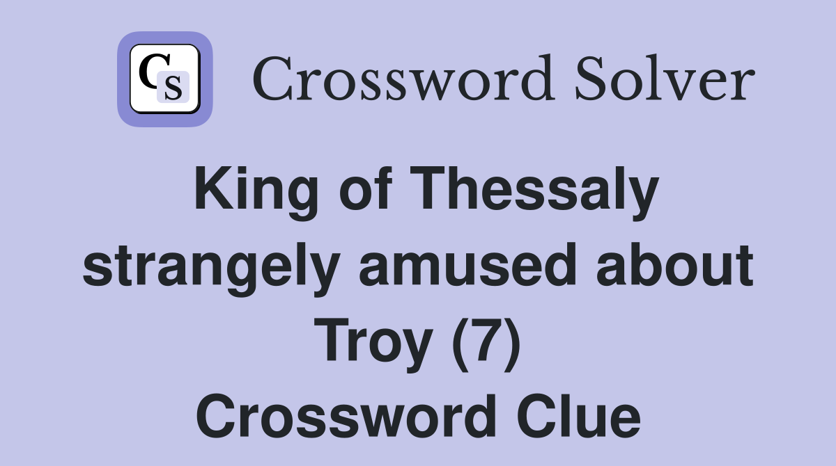 King of Thessaly strangely amused about Troy (7) Crossword Clue