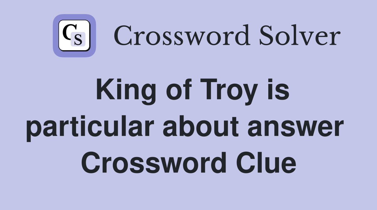 King of Troy is particular about answer  Crossword Clue