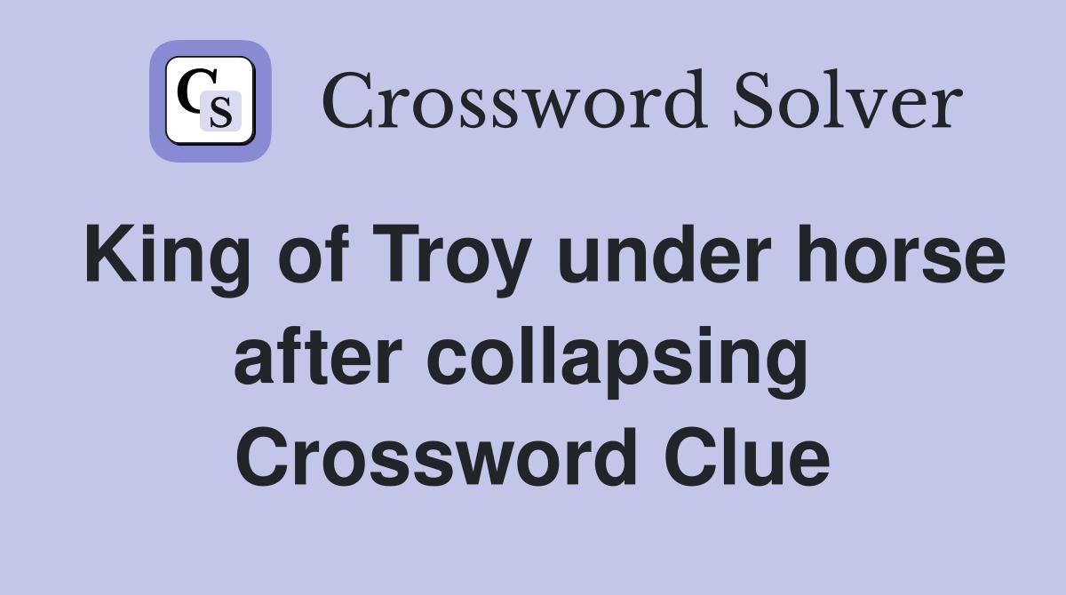 King of Troy under horse after collapsing  Crossword Clue