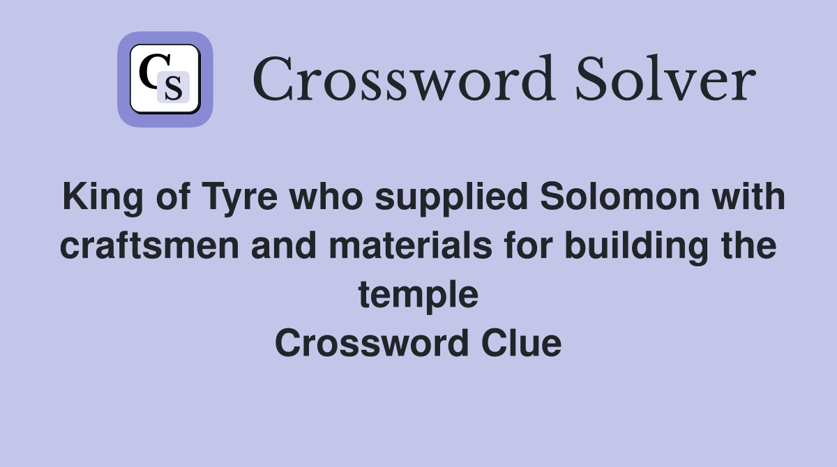 King of Tyre who supplied Solomon with craftsmen and materials for building the temple Crossword Clue