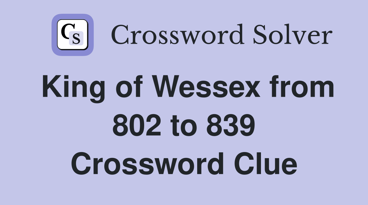 King of Wessex from 802 to 839 Crossword Clue