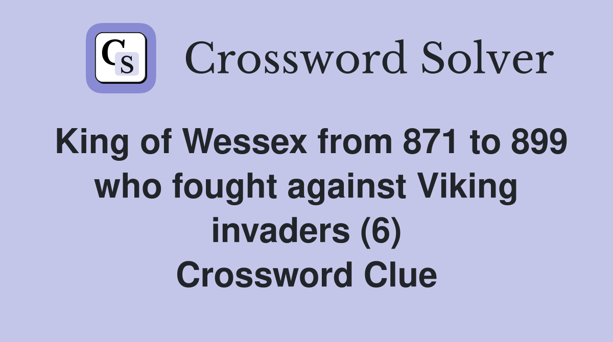 King of Wessex from 871 to 899 who fought against Viking invaders (6) Crossword Clue