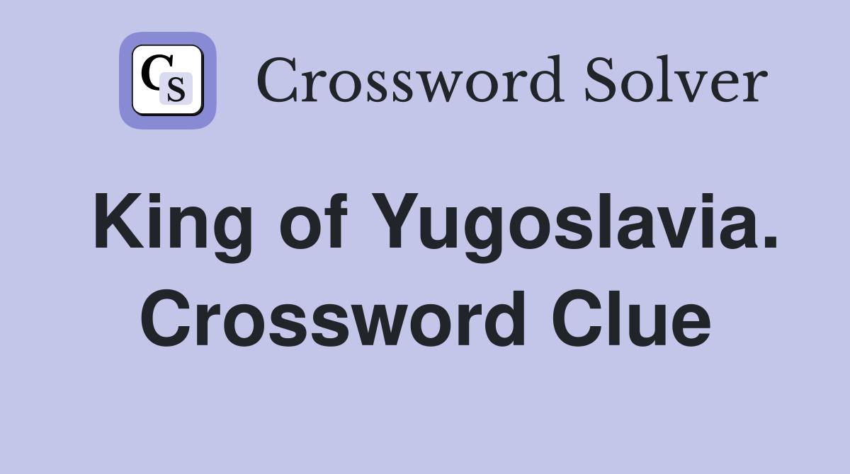 King of Yugoslavia. Crossword Clue