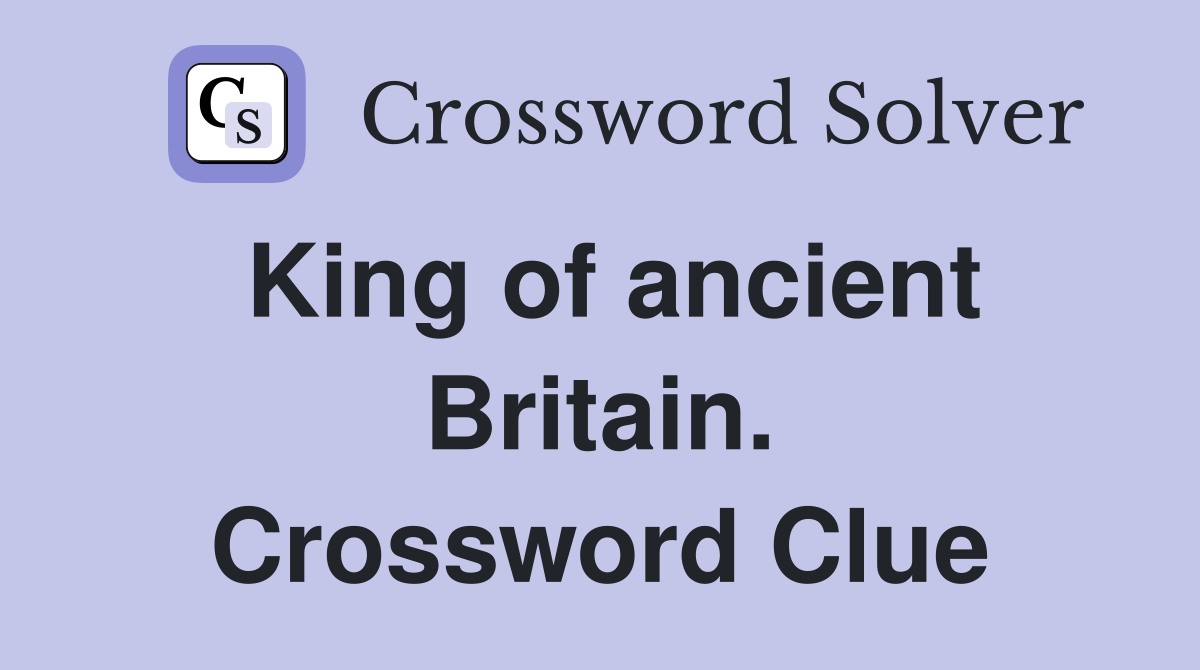 King of ancient Britain. Crossword Clue