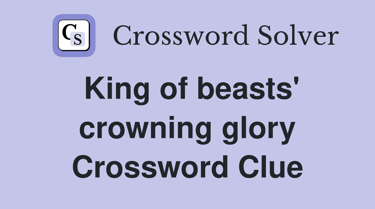 King of beasts' crowning glory Crossword Clue