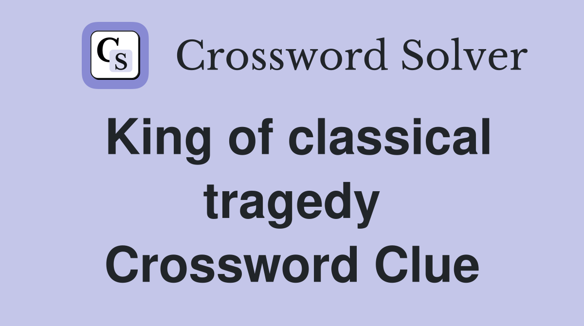 King of classical tragedy Crossword Clue