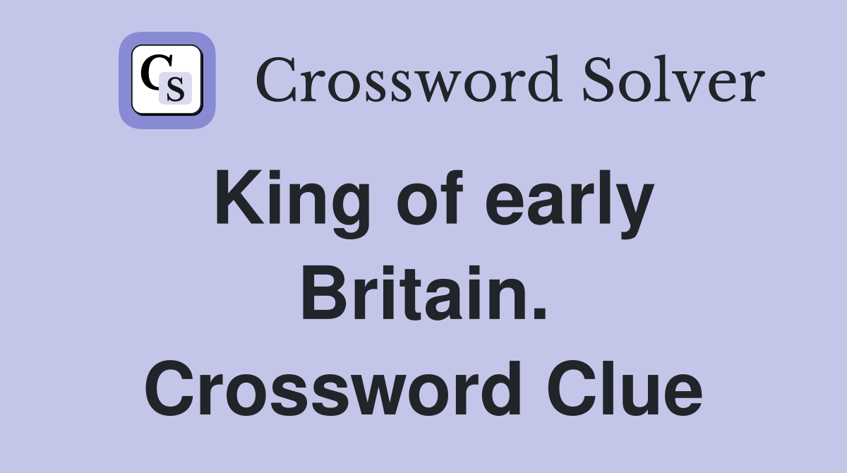 King of early Britain. Crossword Clue