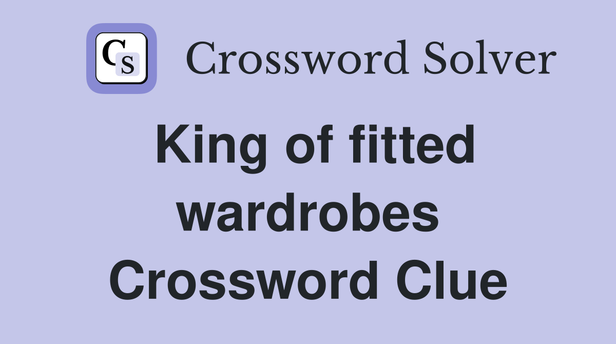 King of fitted wardrobes Crossword Clue