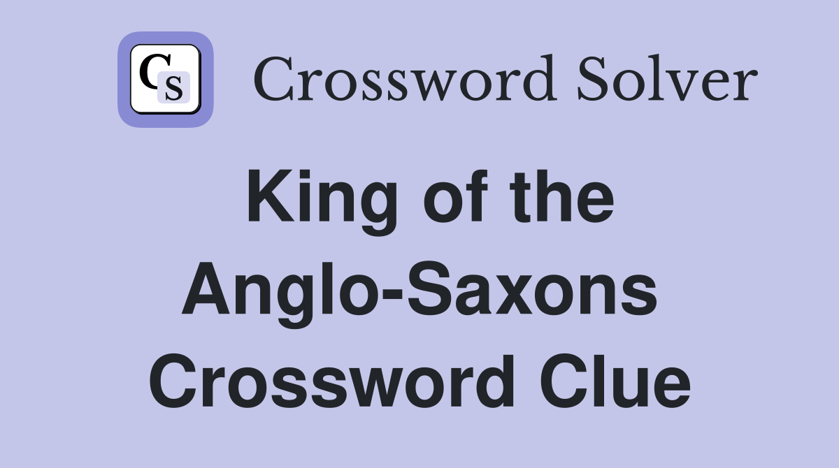 King of the Anglo-Saxons Crossword Clue