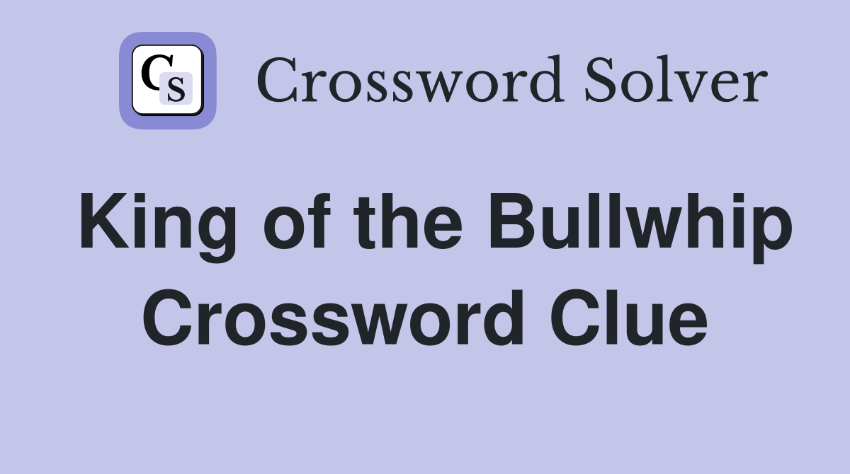 King of the Bullwhip Crossword Clue