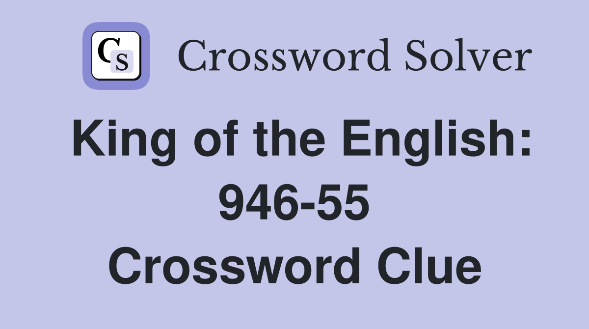 King of the English: 946-55 Crossword Clue