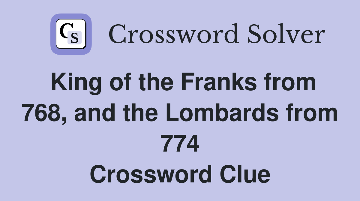 King of the Franks from 768, and the Lombards from 774 Crossword Clue