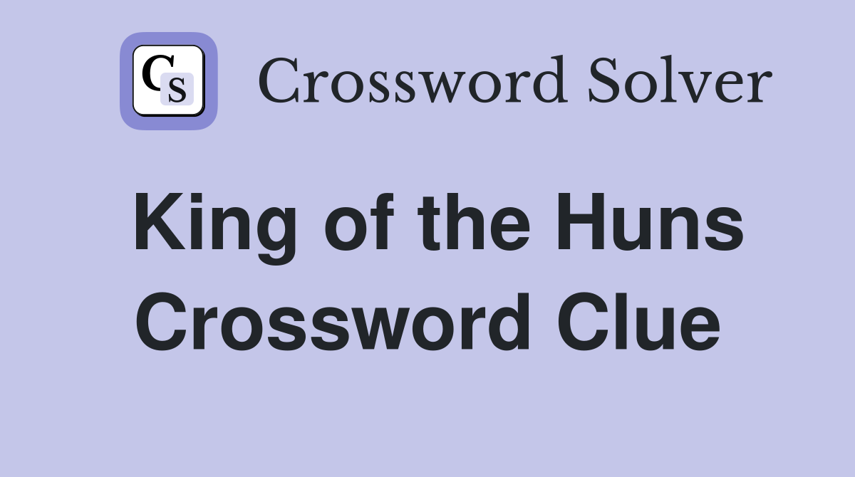 King of the Huns Crossword Clue