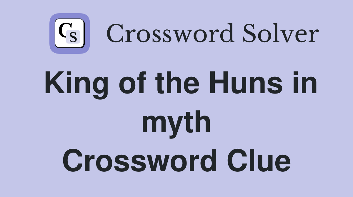 King of the Huns in myth Crossword Clue