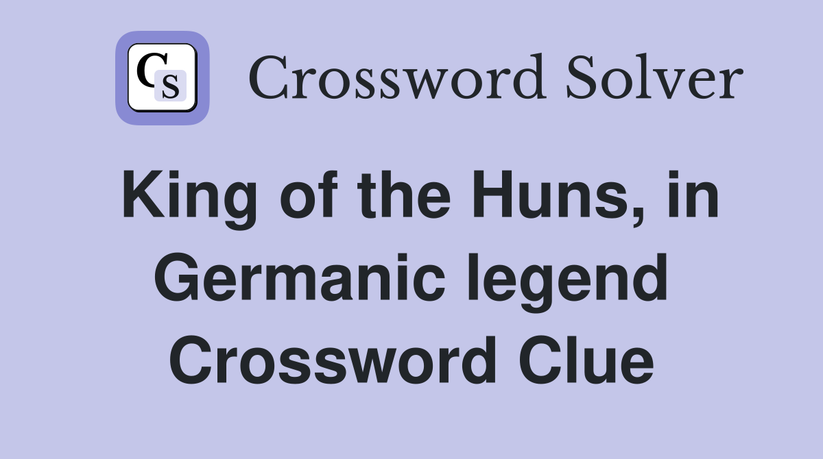 King of the Huns, in Germanic legend Crossword Clue