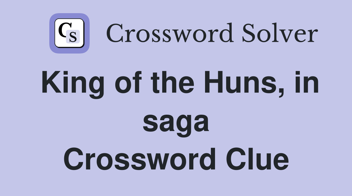 King of the Huns, in saga Crossword Clue