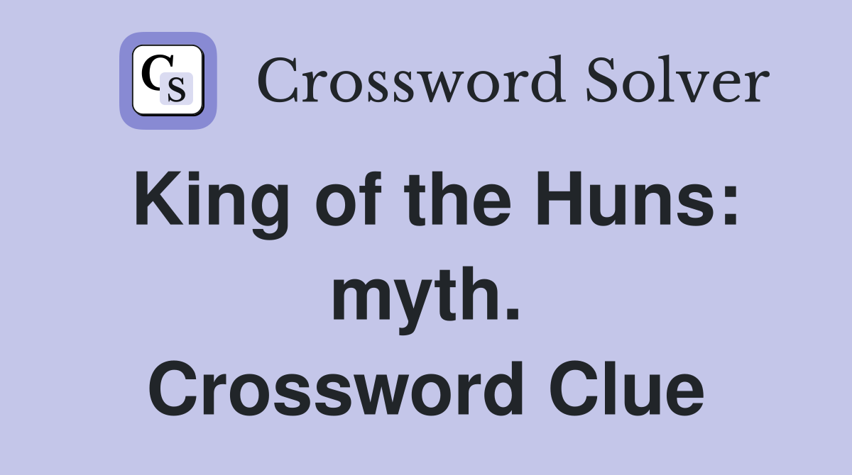 King of the Huns: myth. Crossword Clue