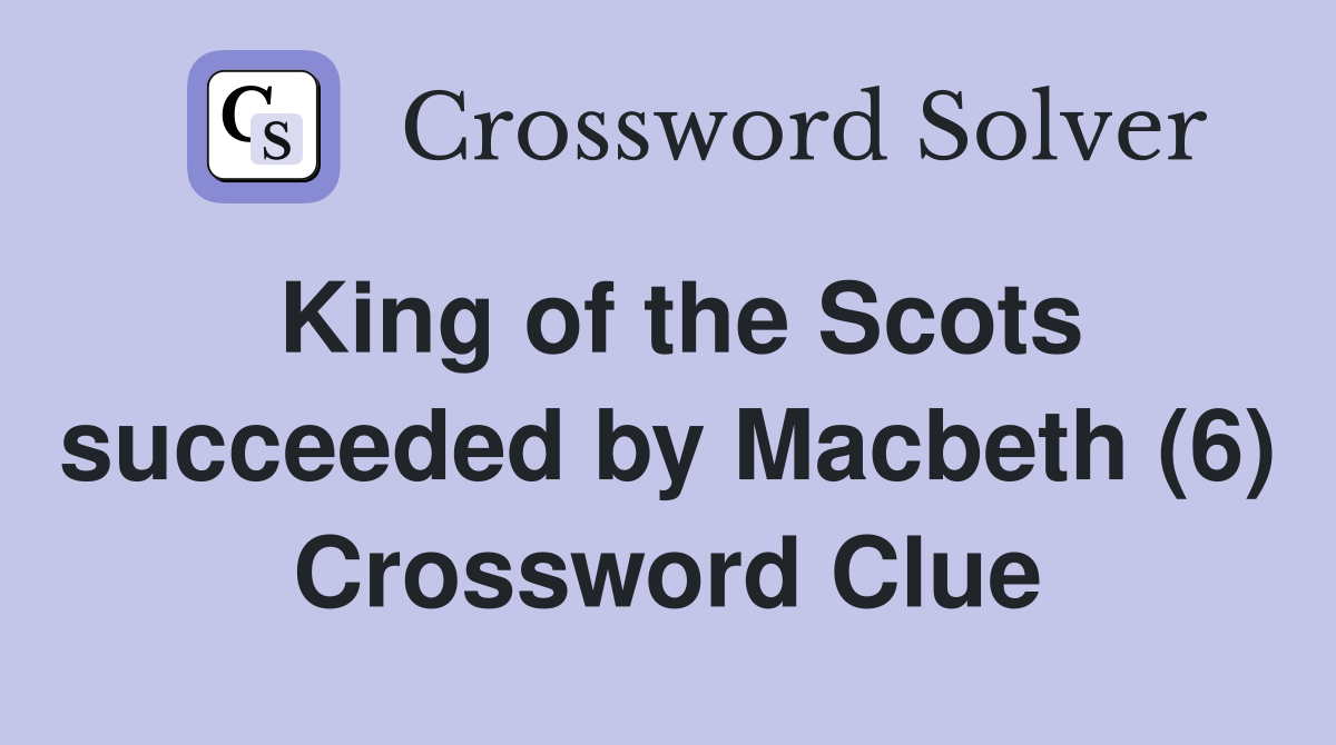 King of the Scots succeeded by Macbeth (6) Crossword Clue