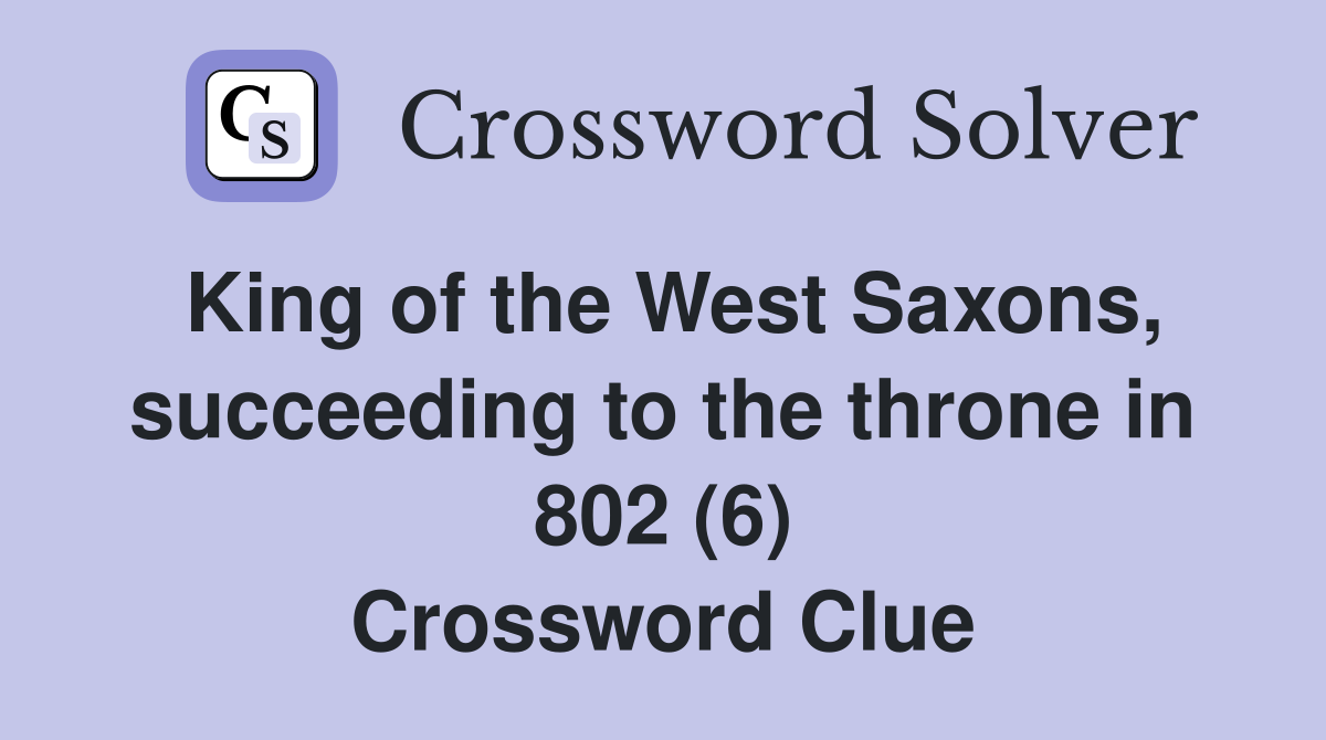 King of the West Saxons, succeeding to the throne in 802 (6) Crossword Clue
