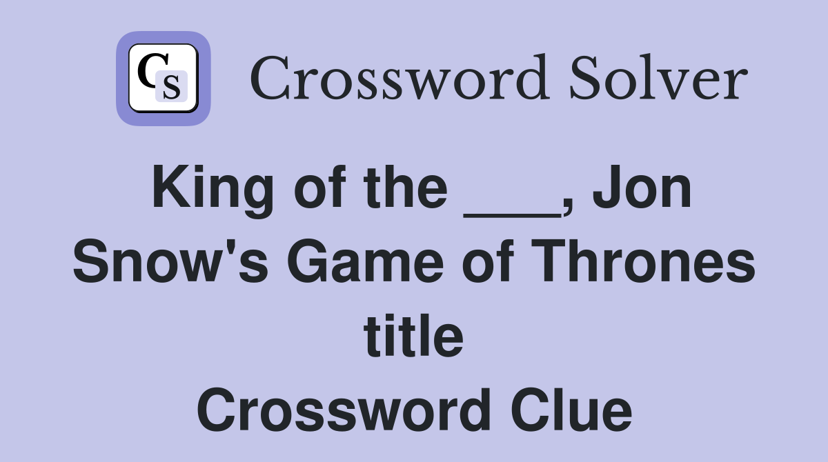 King of the ___, Jon Snow's Game of Thrones title Crossword Clue
