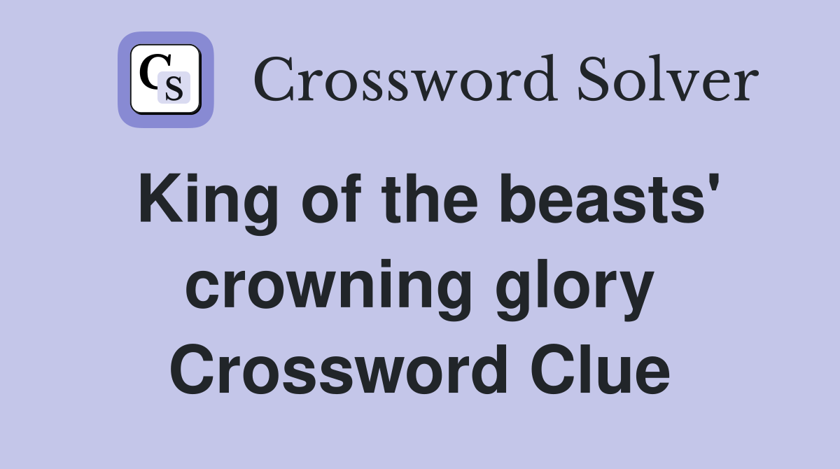King of the beasts' crowning glory Crossword Clue