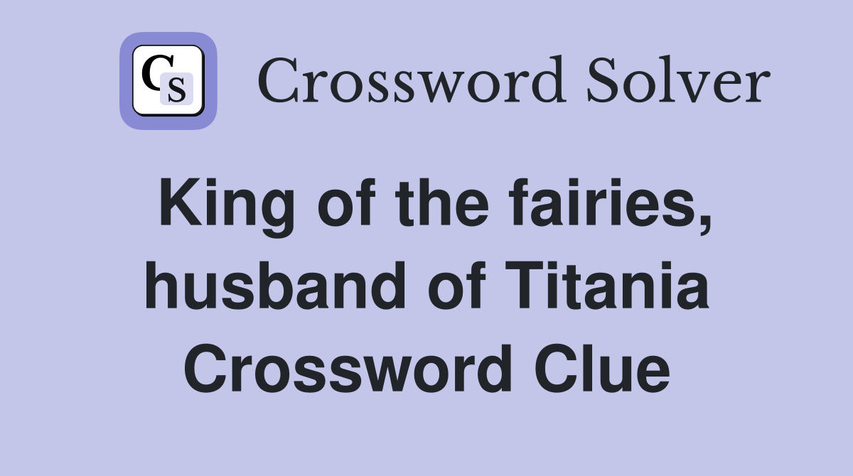 King of the fairies, husband of Titania Crossword Clue