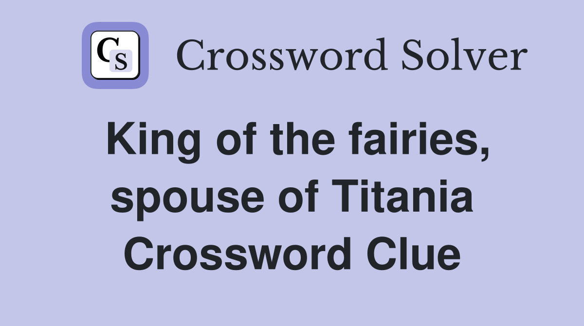 King of the fairies, spouse of Titania Crossword Clue