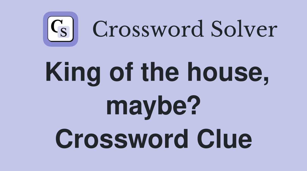 King of the house, maybe? Crossword Clue