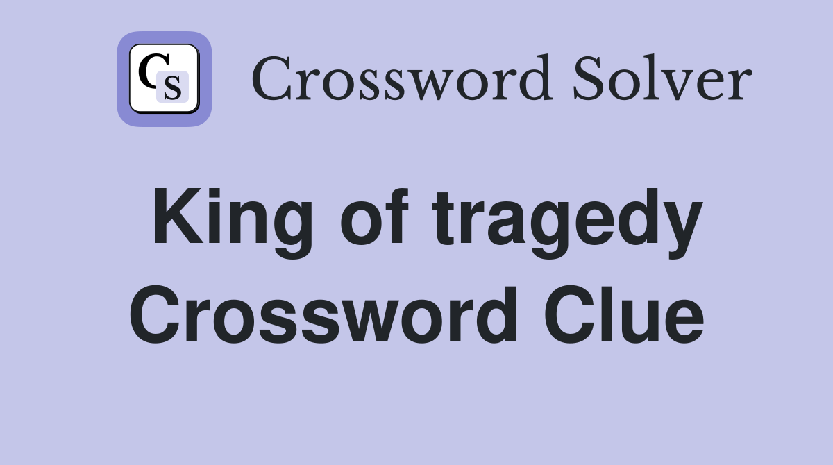 King of tragedy Crossword Clue