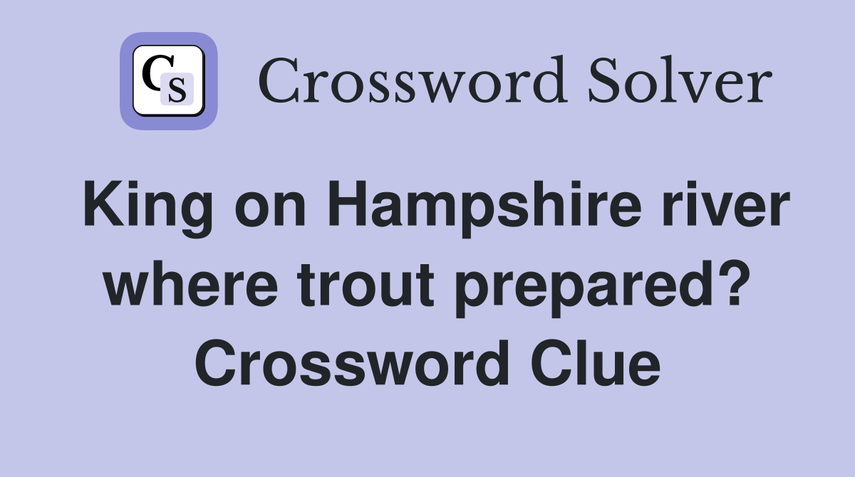 King on Hampshire river where trout prepared? Crossword Clue