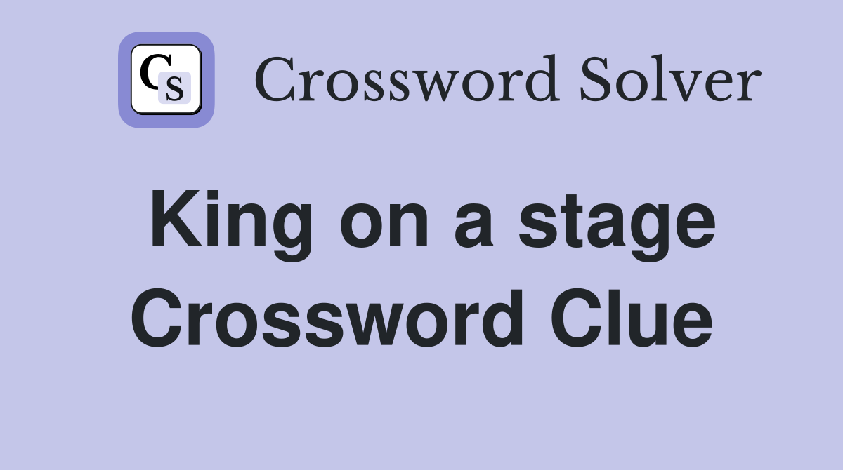 King on a stage Crossword Clue