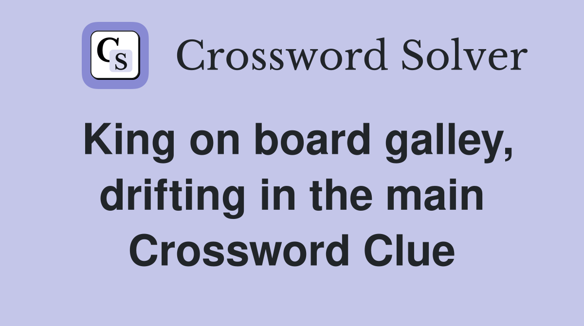 King on board galley, drifting in the main Crossword Clue