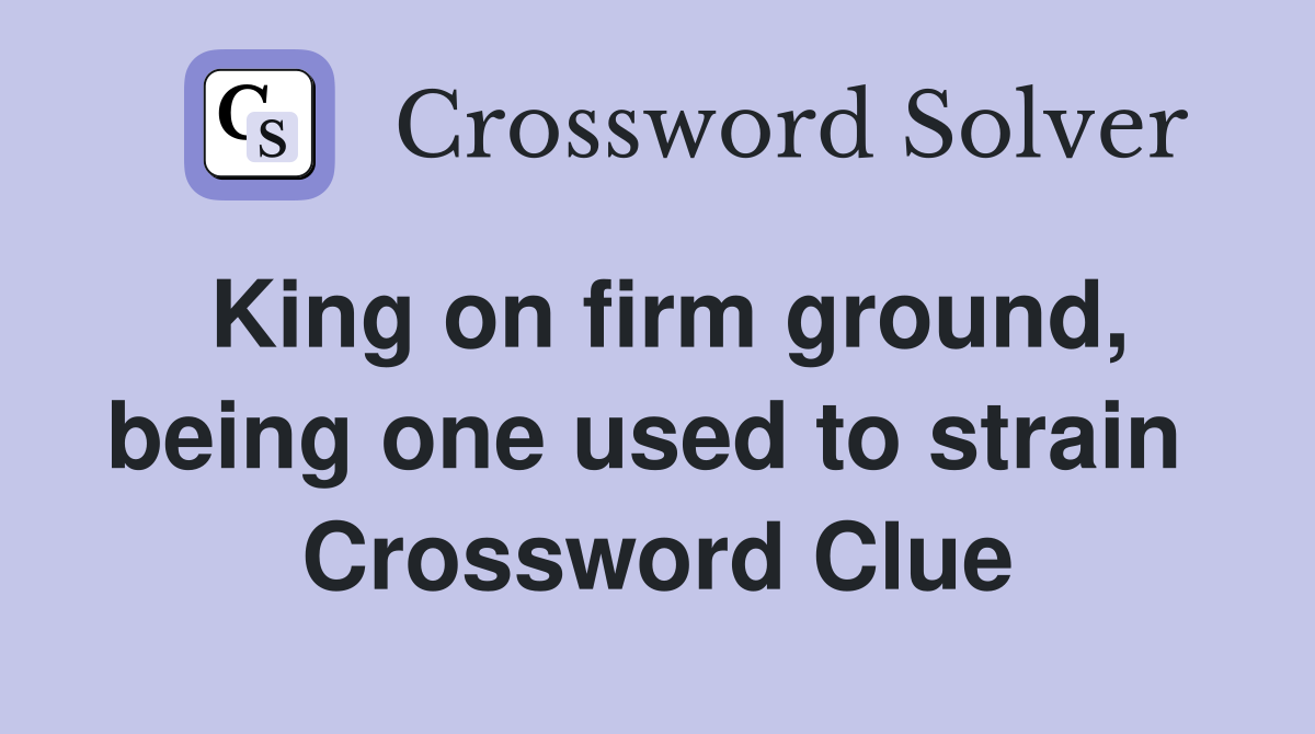 King on firm ground, being one used to strain  Crossword Clue