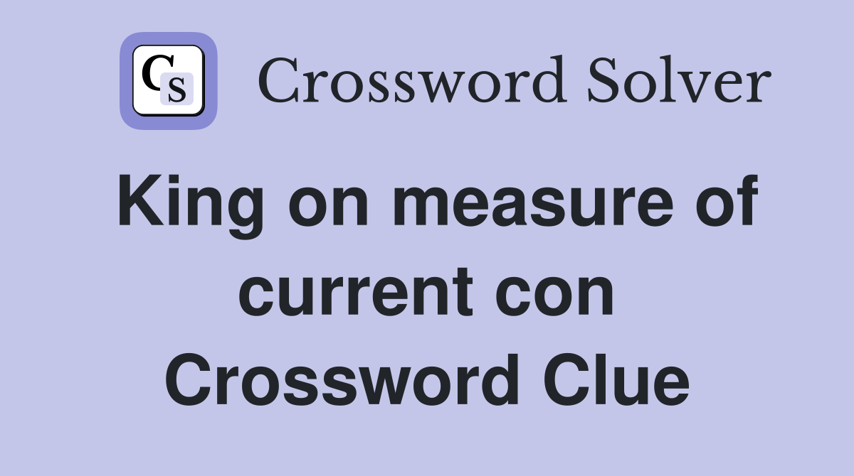 King on measure of current con Crossword Clue