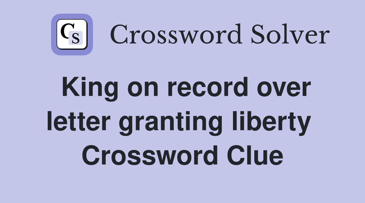 King on record over letter granting liberty  Crossword Clue